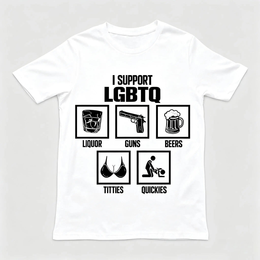 I Support LGBTQ Shirt, Liquor, Guns, Beers, Titties, Quickies Tee, Funny Meme Shirt, Unisex Shirt, Trendy Shirt, Crew neck for Man, for Woman, Tshirt for Daily Wear, Gift for Everyone