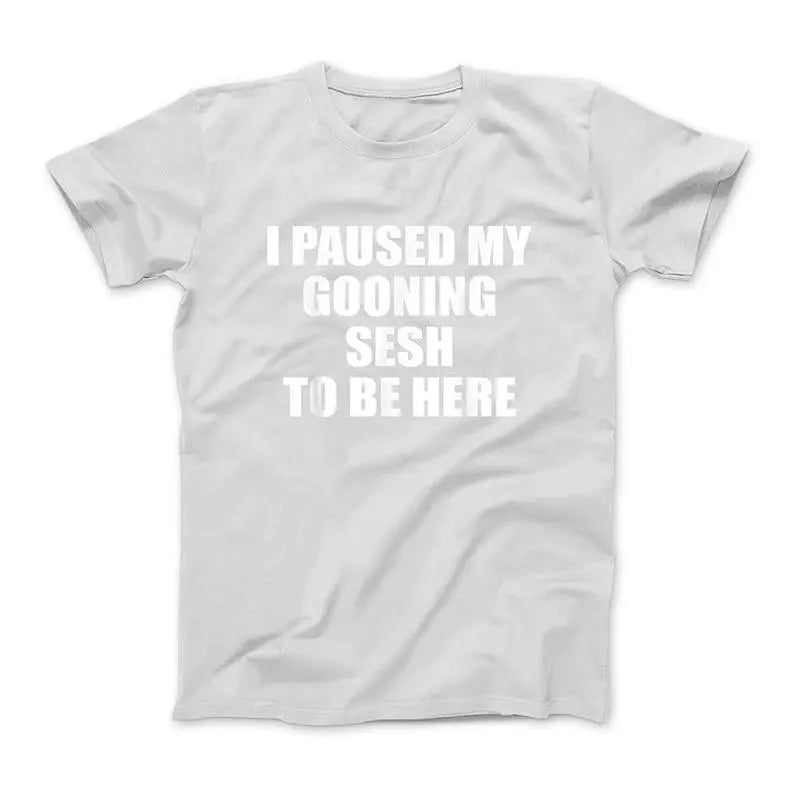 Funny Goon I Paused My Gooning Sesh To Be Here T-Shirt