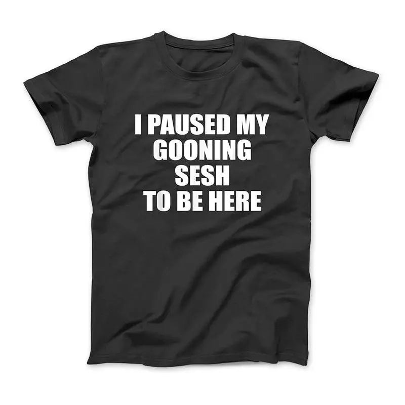 Funny Goon I Paused My Gooning Sesh To Be Here T-Shirt