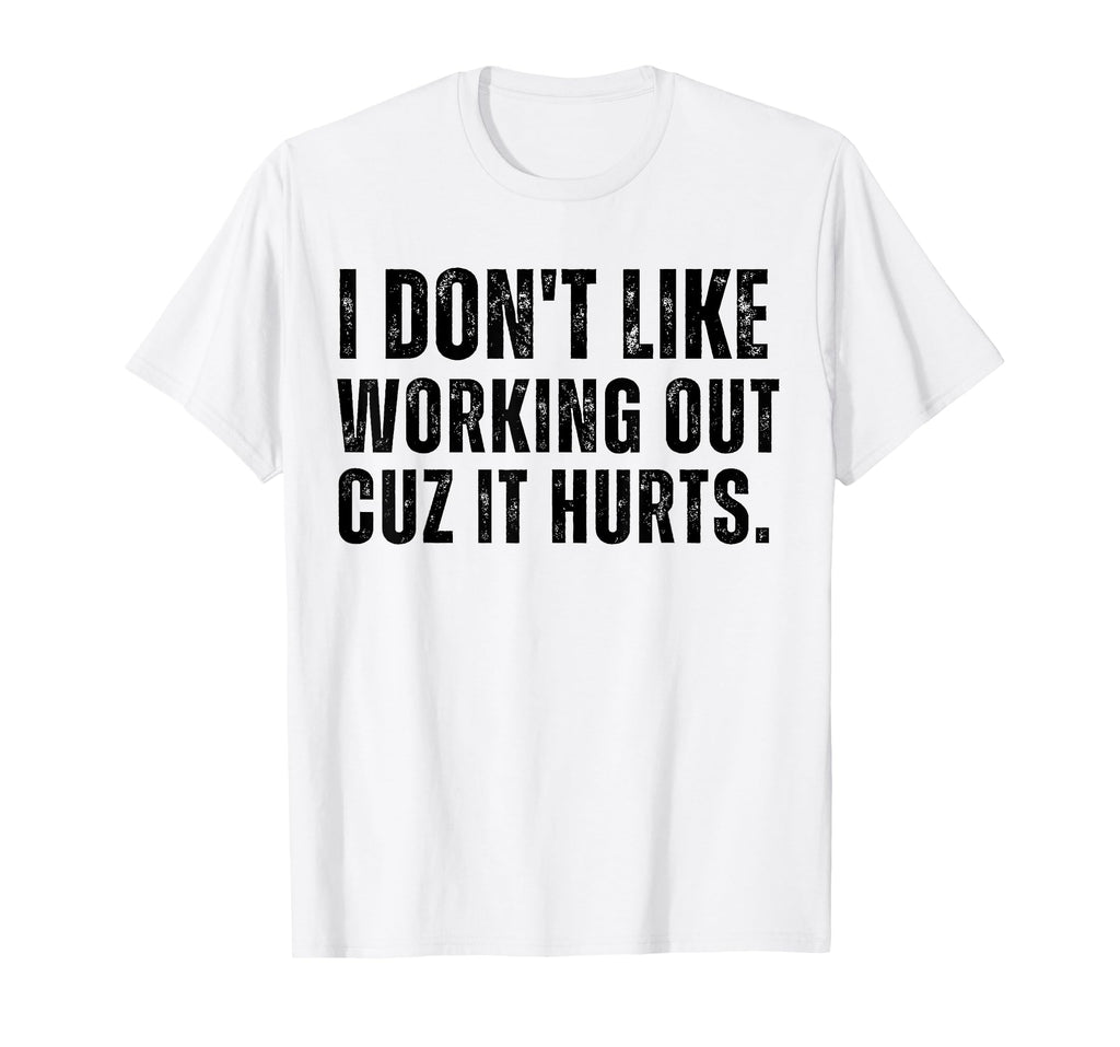 Workout I Don’t Like Working Out Cuz It Hurts Gym Humor T-Shirt