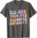 Groovy Go Ask Your Dad Mom Is Off Duty Mom Life Mother's Day T-Shirt