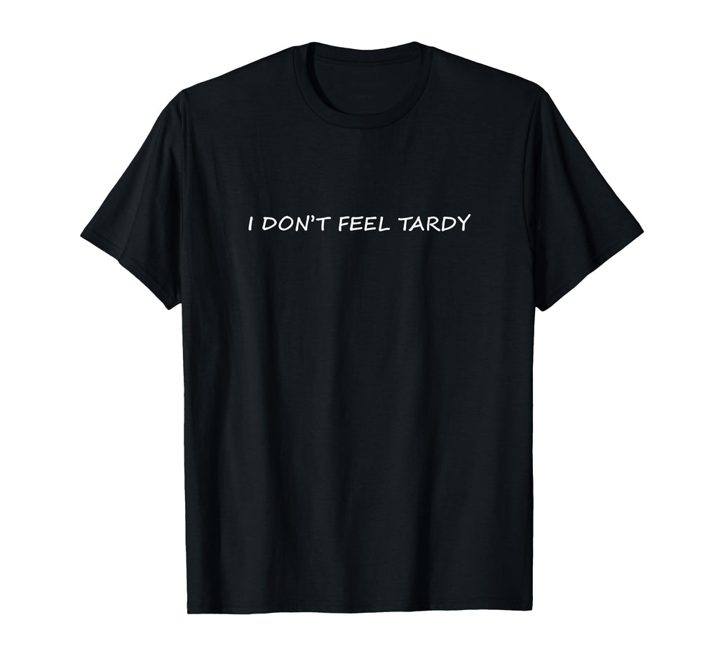 I Don't Feel Tardy Funny Adult Sarcasm T-Shirt
