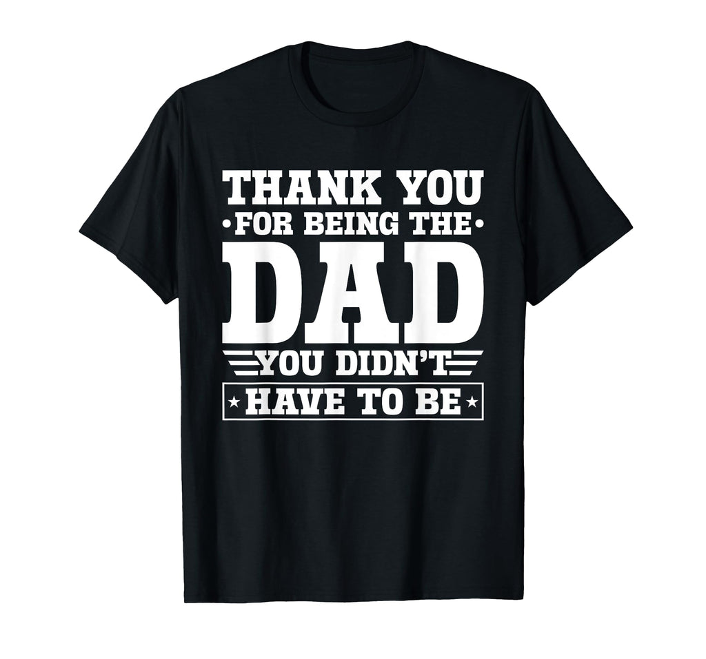 Thank You For Being The Dad You Didn't Have To Be T-Shirt