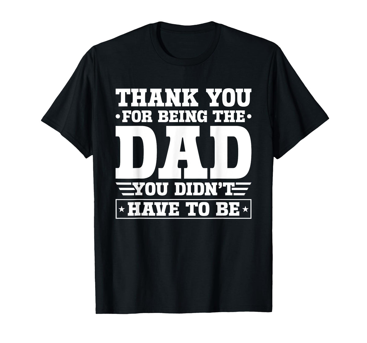 Thank You For Being The Dad You Didn't Have To Be T-Shirt