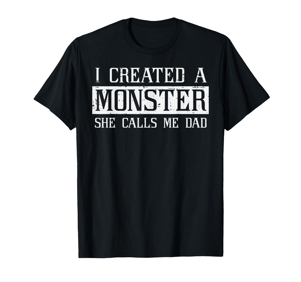 I Created A Monster She Called Me Dad Funny Fathers Day Papa T-Shirt