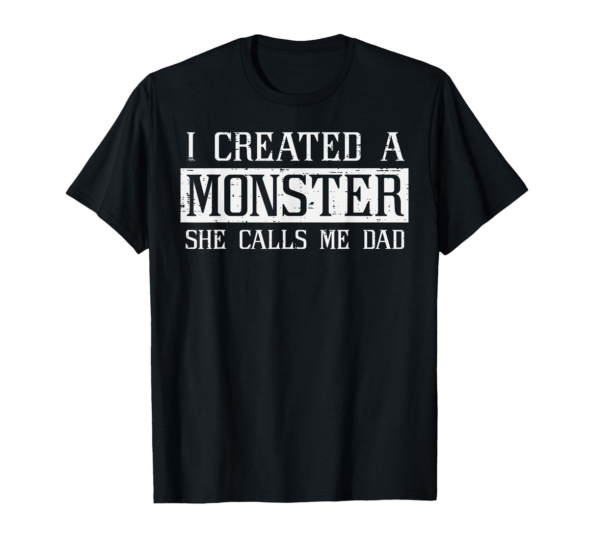 I Created A Monster She Called Me Dad Funny Fathers Day Papa T-Shirt