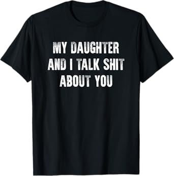 My Daughter And I Talk Sh t About You Dad Mom Father Mother T-Shirt