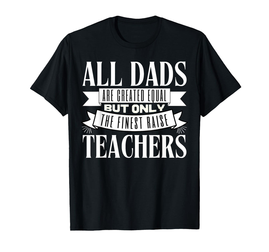 All Dads Are Created Equal But Only The Finest Raise Teacher Men Women T-Shirt