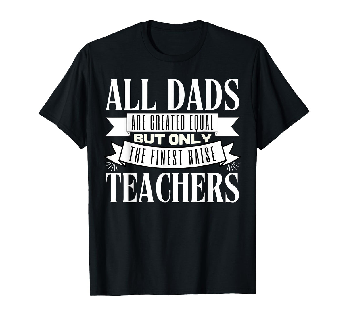 All Dads Are Created Equal But Only The Finest Raise Teacher Men Women T-Shirt