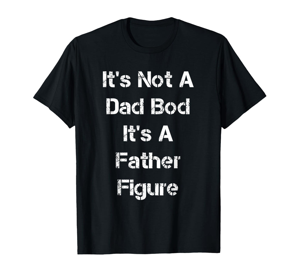Its Not A Dad Bod Its A Father Figure T-Shirt