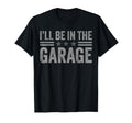 I'll Be In The Garage Father's Day Dad Daddy Grandpa T-Shirt