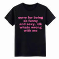 Sorry For Being So Funny And Sexy, Idk What's Wrong With Me Shirt, Joke Tee, Gift Shirt, Funny Meme T-Shirt