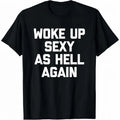 Woke up sexy as hell again funny apparel for Men Women 100%25 Cotton T-Shirt